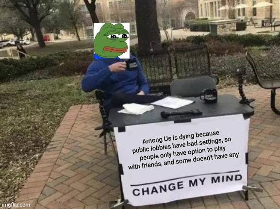 Sad truth :( | Among Us is dying because public lobbies have bad settings, so people only have option to play with friends, and some doesn't have any | image tagged in memes,change my mind | made w/ Imgflip meme maker