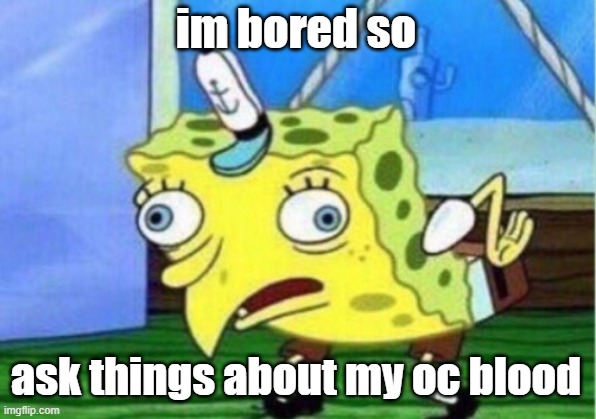 Mocking Spongebob Meme | im bored so; ask things about my oc blood | image tagged in memes,mocking spongebob | made w/ Imgflip meme maker