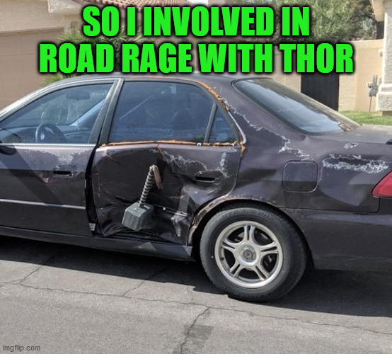 Who's at fault? | SO I INVOLVED IN ROAD RAGE WITH THOR | image tagged in memes,funny,road rage,thor,car,car crash | made w/ Imgflip meme maker
