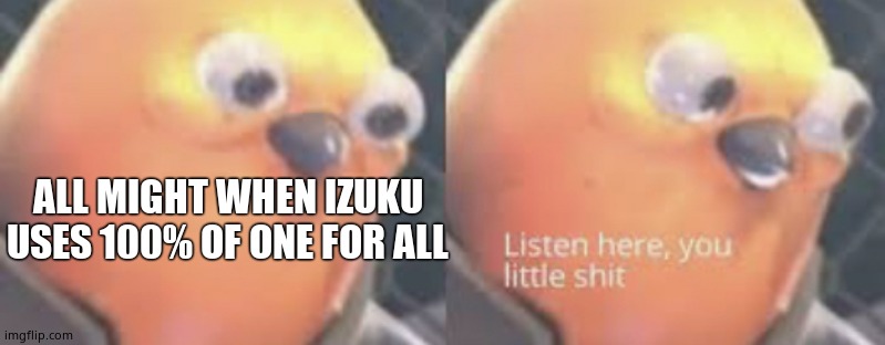 Listen here you little shit bird | ALL MIGHT WHEN IZUKU USES 100% OF ONE FOR ALL | image tagged in listen here you little shit bird | made w/ Imgflip meme maker