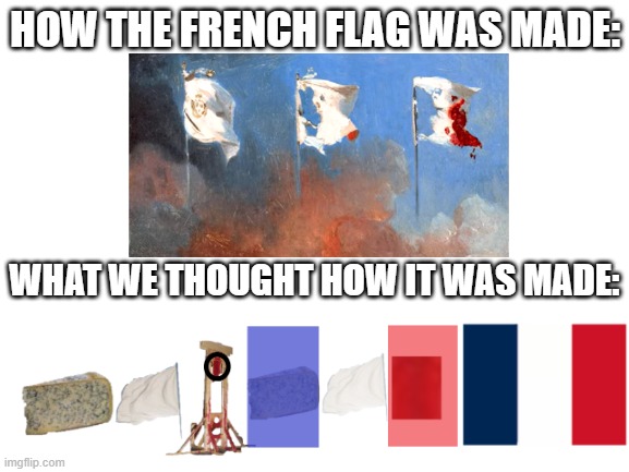 French flag | HOW THE FRENCH FLAG WAS MADE:; WHAT WE THOUGHT HOW IT WAS MADE: | image tagged in blank white template,france,french,flag | made w/ Imgflip meme maker