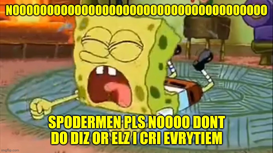 SpongeBob Temper Tantrum | NOOOOOOOOOOOOOOOOOOOOOOOOOOOOOOOOOOOOO SPODERMEN PLS NOOOO DONT DO DIZ OR ELZ I CRI EVRYTIEM | image tagged in spongebob temper tantrum | made w/ Imgflip meme maker