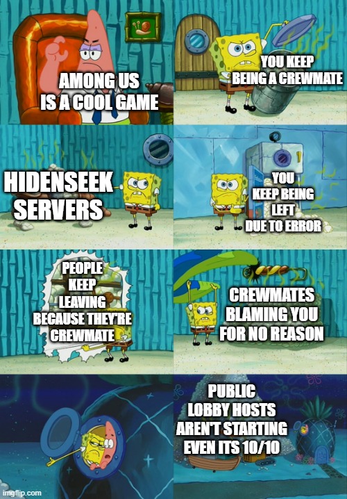 Still not pretty bad tho! | YOU KEEP BEING A CREWMATE; AMONG US IS A COOL GAME; YOU KEEP BEING LEFT DUE TO ERROR; HIDENSEEK SERVERS; PEOPLE KEEP LEAVING BECAUSE THEY'RE CREWMATE; CREWMATES BLAMING YOU FOR NO REASON; PUBLIC LOBBY HOSTS AREN'T STARTING EVEN ITS 10/10 | image tagged in spongebob diapers meme,among us | made w/ Imgflip meme maker
