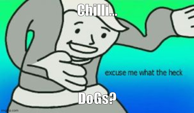 Excuse Me What The Heck | Chilli... DoGs? | image tagged in excuse me what the heck | made w/ Imgflip meme maker