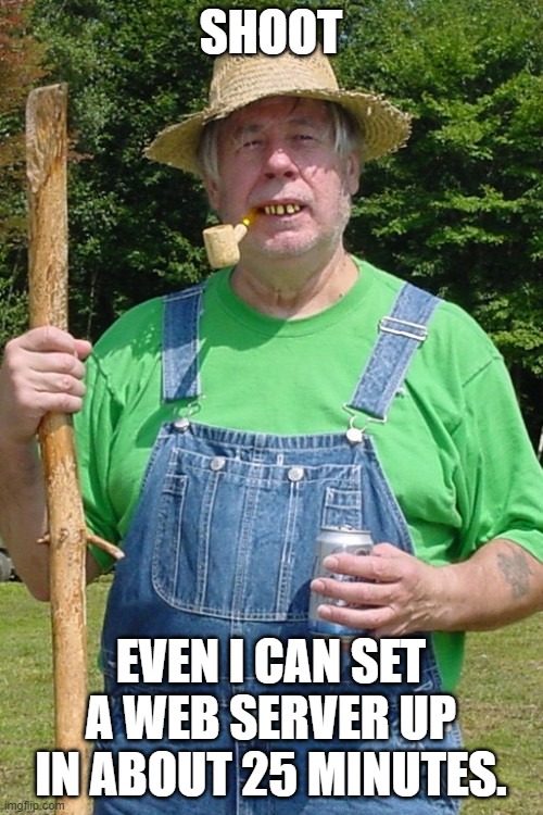 Redneck farmer | SHOOT EVEN I CAN SET A WEB SERVER UP IN ABOUT 25 MINUTES. | image tagged in redneck farmer | made w/ Imgflip meme maker