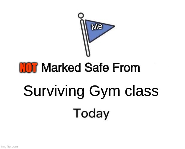 Gym class today was horrible | Me; NOT; Surviving Gym class | image tagged in memes,marked safe from | made w/ Imgflip meme maker