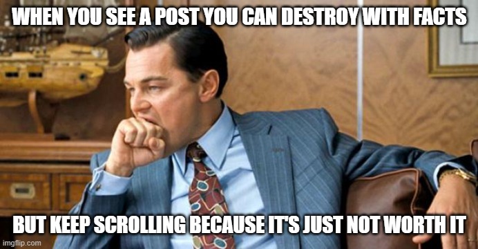Keep Scrolling |  WHEN YOU SEE A POST YOU CAN DESTROY WITH FACTS; BUT KEEP SCROLLING BECAUSE IT'S JUST NOT WORTH IT | image tagged in leonardo biting fist | made w/ Imgflip meme maker