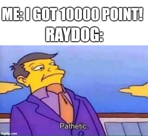 dont bully me plz | RAYDOG:; ME: I GOT 10000 POINT! | image tagged in skinner pathetic | made w/ Imgflip meme maker