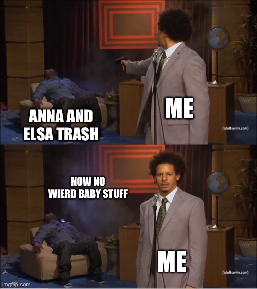 I just wish that that trash was gone | ME; ANNA AND ELSA TRASH; NOW NO WIERD BABY STUFF; ME | image tagged in memes,who killed hannibal,anna and geysa,anna is gey,elsa is too | made w/ Imgflip meme maker