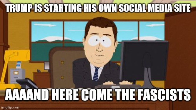 Aaaaand Its Gone Meme | TRUMP IS STARTING HIS OWN SOCIAL MEDIA SITE AAAAND HERE COME THE FASCISTS | image tagged in memes,aaaaand its gone | made w/ Imgflip meme maker