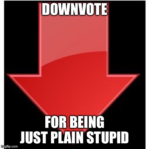 downvotes | DOWNVOTE FOR BEING JUST PLAIN STUPID | image tagged in downvotes | made w/ Imgflip meme maker