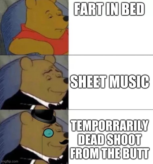 Fancy pooh | FART IN BED; SHEET MUSIC; TEMPORRARILY DEAD SHOOT FROM THE BUTT | image tagged in fancy pooh | made w/ Imgflip meme maker