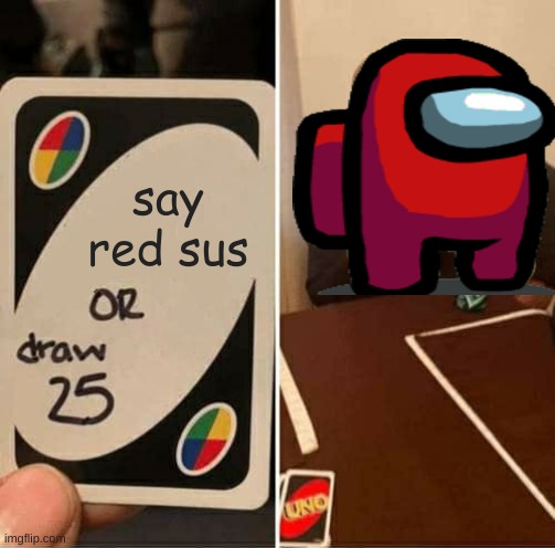 UNO Draw 25 Cards | say red sus | image tagged in memes,uno draw 25 cards | made w/ Imgflip meme maker