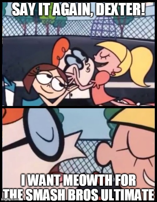 say it again fanboy | SAY IT AGAIN, DEXTER! I WANT MEOWTH FOR THE SMASH BROS ULTIMATE | image tagged in memes,say it again dexter,super smash bros,dexters lab,pokemon,pokemon memes | made w/ Imgflip meme maker