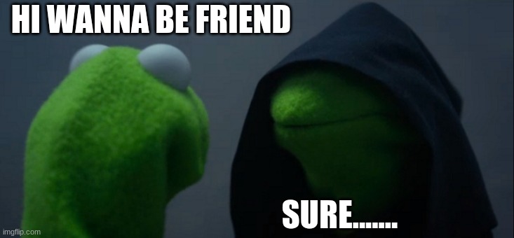 Evil Kermit Meme | HI WANNA BE FRIEND; SURE....... | image tagged in memes,evil kermit | made w/ Imgflip meme maker
