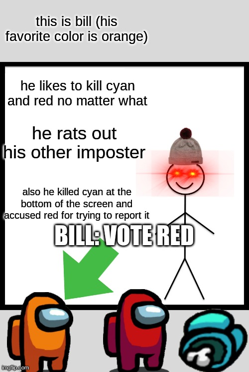 dont be like bill | this is bill (his favorite color is orange); he likes to kill cyan and red no matter what; he rats out his other imposter; also he killed cyan at the bottom of the screen and accused red for trying to report it; BILL: VOTE RED | image tagged in memes,be like bill | made w/ Imgflip meme maker