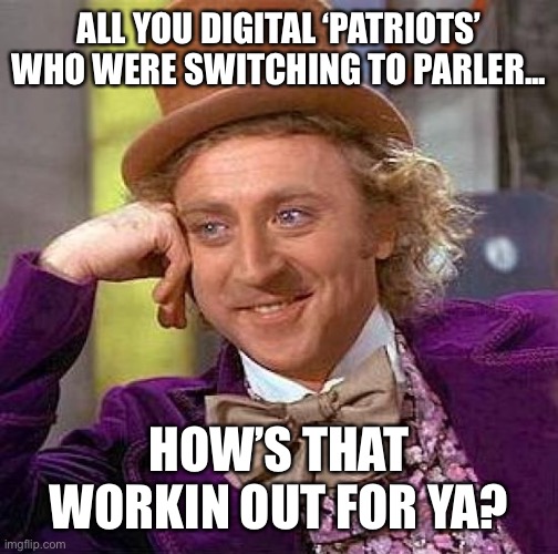 Creepy Condescending Wonka | ALL YOU DIGITAL ‘PATRIOTS’ WHO WERE SWITCHING TO PARLER... HOW’S THAT WORKIN OUT FOR YA? | image tagged in memes,creepy condescending wonka,parler | made w/ Imgflip meme maker