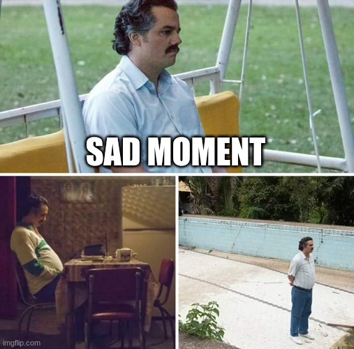 SAD MOMENT | image tagged in memes,sad pablo escobar | made w/ Imgflip meme maker