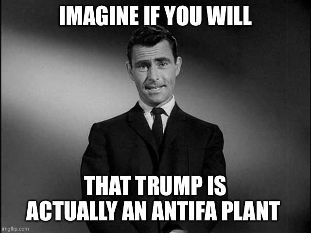 rod serling twilight zone | IMAGINE IF YOU WILL; THAT TRUMP IS ACTUALLY AN ANTIFA PLANT | image tagged in rod serling twilight zone | made w/ Imgflip meme maker