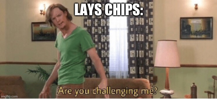 are you challenging me | LAYS CHIPS: | image tagged in are you challenging me | made w/ Imgflip meme maker