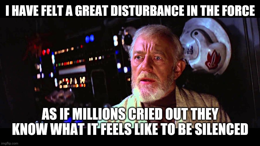 Welcome.  Have a look around the house. |  I HAVE FELT A GREAT DISTURBANCE IN THE FORCE; AS IF MILLIONS CRIED OUT THEY KNOW WHAT IT FEELS LIKE TO BE SILENCED | image tagged in i felt a great disturbance in the force,net neutrality,censorship | made w/ Imgflip meme maker