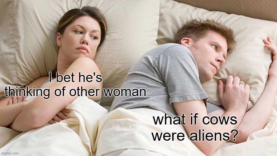 what if? | I bet he's thinking of other woman; what if cows were aliens? | image tagged in memes,i bet he's thinking about other women | made w/ Imgflip meme maker