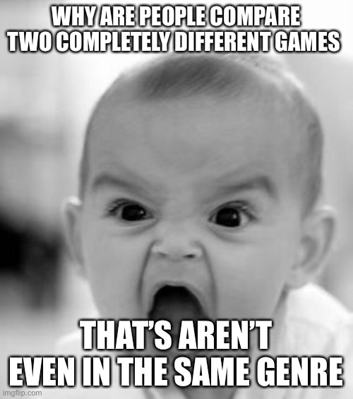 Angry Baby Meme | WHY ARE PEOPLE COMPARE TWO COMPLETELY DIFFERENT GAMES THAT’S AREN’T EVEN IN THE SAME GENRE | image tagged in memes,angry baby | made w/ Imgflip meme maker