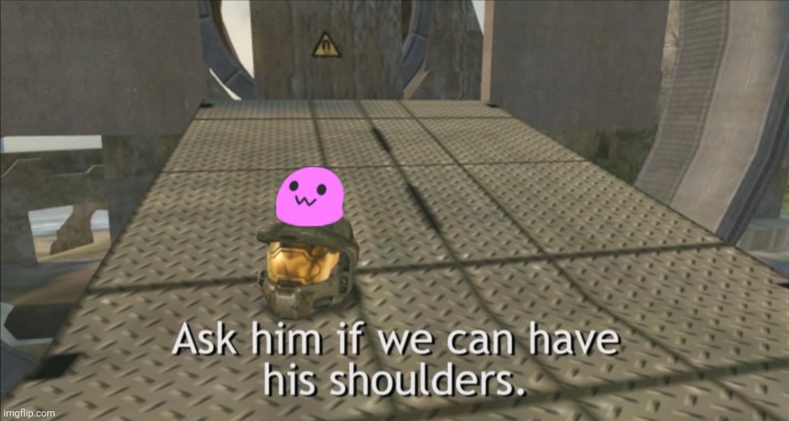 Ask him if we can have his shoulders | image tagged in ask him if we can have his shoulders | made w/ Imgflip meme maker