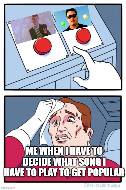 what song should I play?!?!?! | ME WHEN I HAVE TO DECIDE WHAT SONG I HAVE TO PLAY TO GET POPULAR | image tagged in memes,two buttons | made w/ Imgflip meme maker