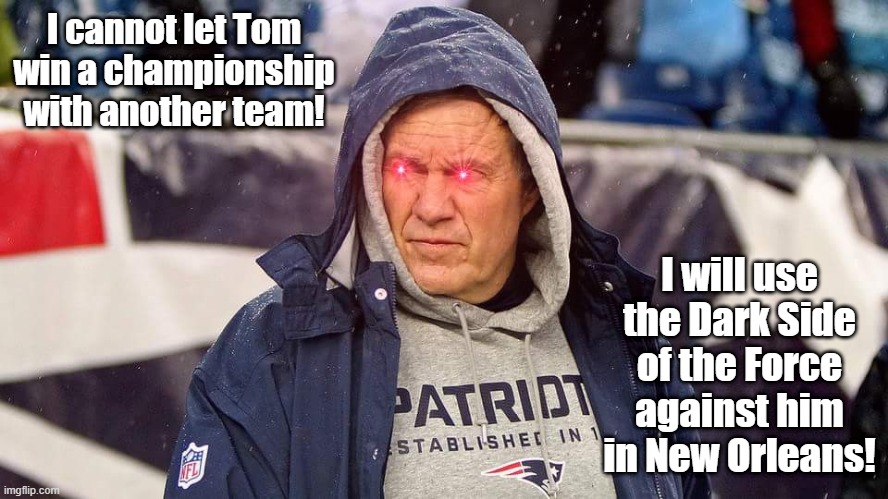 Tom Brady can't win | I cannot let Tom win a championship with another team! I will use the Dark Side of the Force against him in New Orleans! | image tagged in posessed bill belichick,tom can't win | made w/ Imgflip meme maker