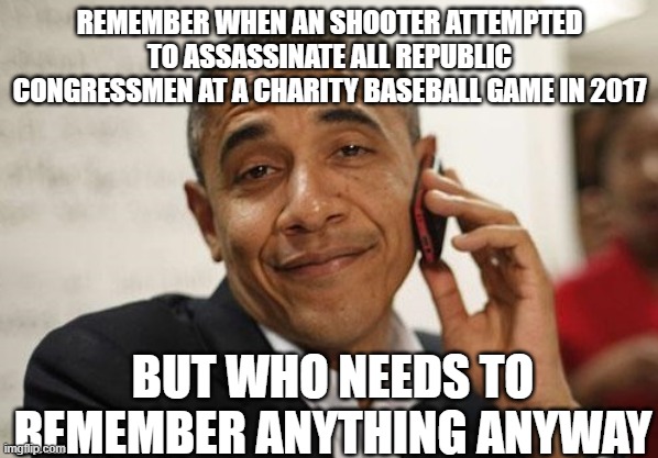 Obama Smug | REMEMBER WHEN AN SHOOTER ATTEMPTED TO ASSASSINATE ALL REPUBLIC CONGRESSMEN AT A CHARITY BASEBALL GAME IN 2017; BUT WHO NEEDS TO REMEMBER ANYTHING ANYWAY | image tagged in obama smug | made w/ Imgflip meme maker