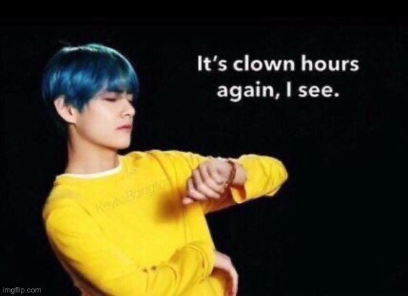 It’s clown hours again I see | image tagged in it s clown hours again i see | made w/ Imgflip meme maker