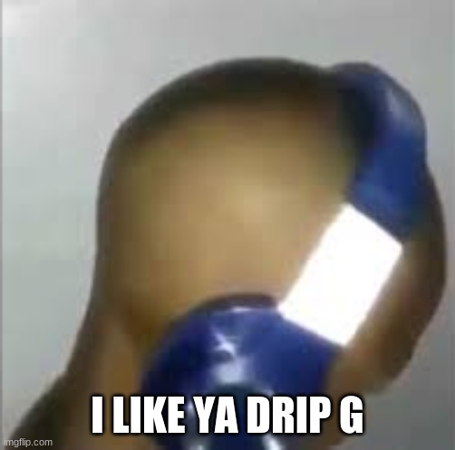 I like ya cut G | I LIKE YA DRIP G | image tagged in i like ya cut g | made w/ Imgflip meme maker