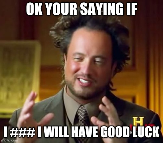 Ancient Aliens | OK YOUR SAYING IF; I ### I WILL HAVE GOOD LUCK | image tagged in memes,ancient aliens | made w/ Imgflip meme maker