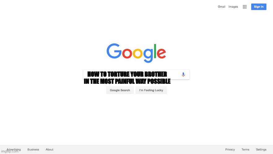Google Search Meme | HOW TO TORTURE YOUR BROTHER IN THE MOST PAINFUL WAY POSSIBLE | image tagged in google search meme | made w/ Imgflip meme maker