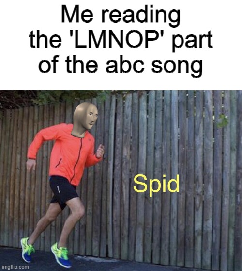 Spid |  Me reading the 'LMNOP' part of the abc song | image tagged in spid,memes,funny memes | made w/ Imgflip meme maker
