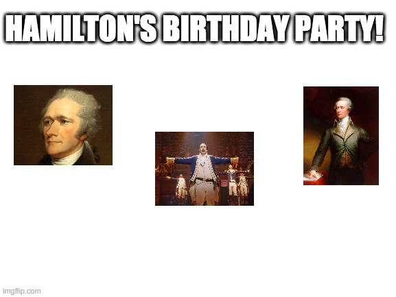 Blank White Template |  HAMILTON'S BIRTHDAY PARTY! | image tagged in blank white template | made w/ Imgflip meme maker