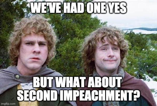 Second Breakfast | WE'VE HAD ONE YES; BUT WHAT ABOUT 
SECOND IMPEACHMENT? | image tagged in second breakfast | made w/ Imgflip meme maker