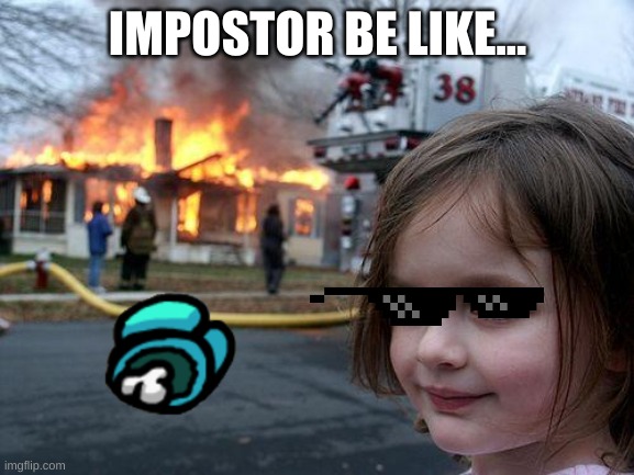 Impostor be like | IMPOSTOR BE LIKE... | image tagged in memes,disaster girl | made w/ Imgflip meme maker