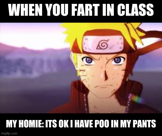 My my | WHEN YOU FART IN CLASS; MY HOMIE: ITS OK I HAVE POO IN MY PANTS | image tagged in naruto shippuden | made w/ Imgflip meme maker
