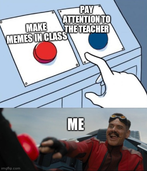 School sucks | PAY ATTENTION TO THE TEACHER; MAKE MEMES IN CLASS; ME | image tagged in robotnik button | made w/ Imgflip meme maker