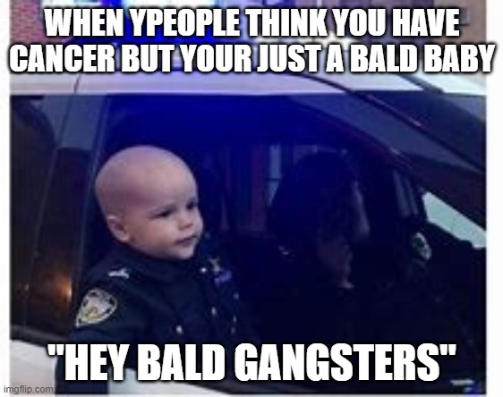 Watch out gangsters. | WHEN YPEOPLE THINK YOU HAVE CANCER BUT YOUR JUST A BALD BABY; "HEY BALD GANGSTERS" | image tagged in police baby,that how it issss,lucky baby | made w/ Imgflip meme maker