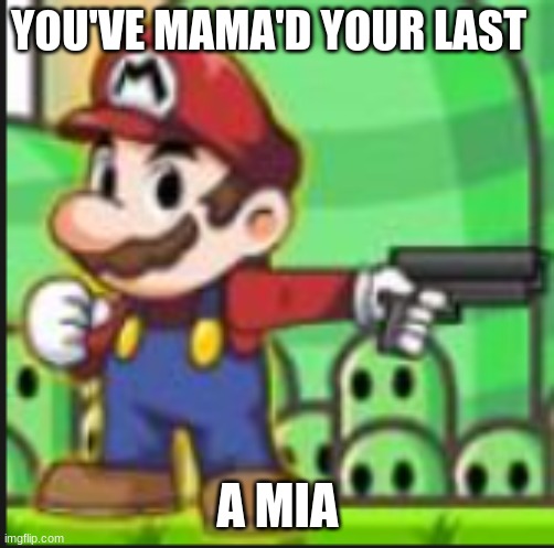 mario with gun | YOU'VE MAMA'D YOUR LAST; A MIA | image tagged in mario with gun | made w/ Imgflip meme maker