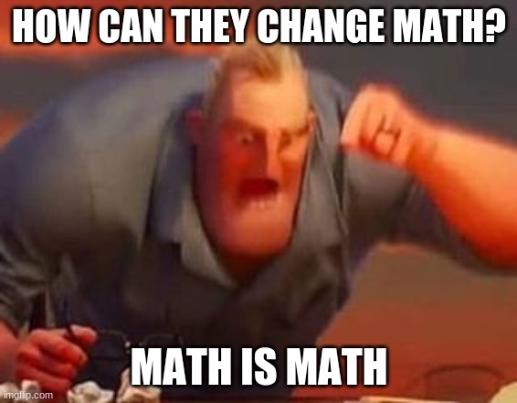 Mr incredible mad | HOW CAN THEY CHANGE MATH? MATH IS MATH | image tagged in mr incredible mad,math is math,funny | made w/ Imgflip meme maker