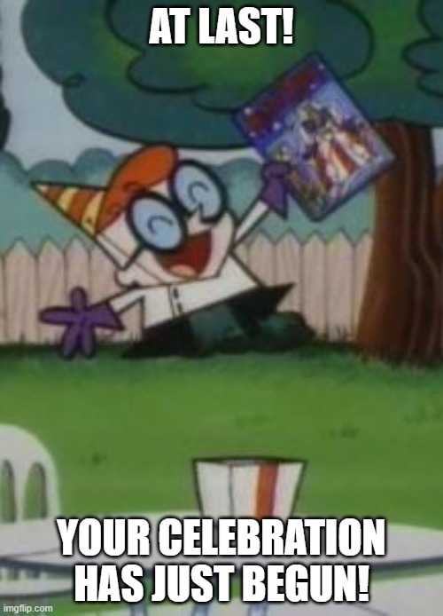 Dexter Wishes you a Happy Birthday | AT LAST! YOUR CELEBRATION HAS JUST BEGUN! | image tagged in dexters lab,happy birthday | made w/ Imgflip meme maker