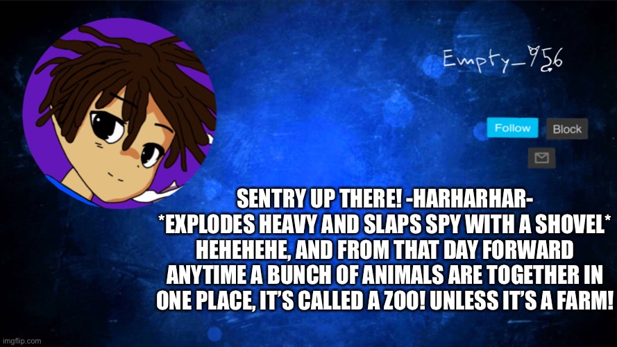 This is an image tag | SENTRY UP THERE! -HARHARHAR- *EXPLODES HEAVY AND SLAPS SPY WITH A SHOVEL* HEHEHEHE, AND FROM THAT DAY FORWARD ANYTIME A BUNCH OF ANIMALS ARE TOGETHER IN ONE PLACE, IT’S CALLED A ZOO! UNLESS IT’S A FARM! | image tagged in a moron | made w/ Imgflip meme maker