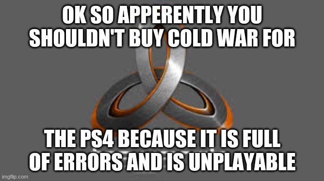 treyarch | OK SO APPERENTLY YOU SHOULDN'T BUY COLD WAR FOR; THE PS4 BECAUSE IT IS FULL OF ERRORS AND IS UNPLAYABLE | image tagged in treyarch | made w/ Imgflip meme maker