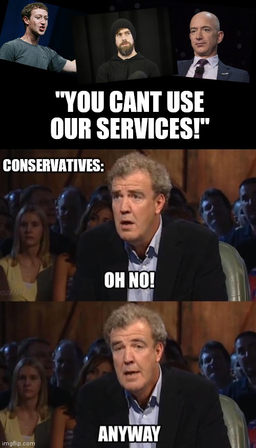 legends in their own bubbles | "YOU CANT USE OUR SERVICES!"; CONSERVATIVES: | image tagged in oh no anyway | made w/ Imgflip meme maker