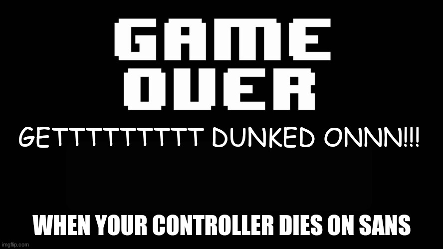 Undertale game over | GETTTTTTTTT DUNKED ONNN!!! WHEN YOUR CONTROLLER DIES ON SANS | image tagged in undertale game over | made w/ Imgflip meme maker