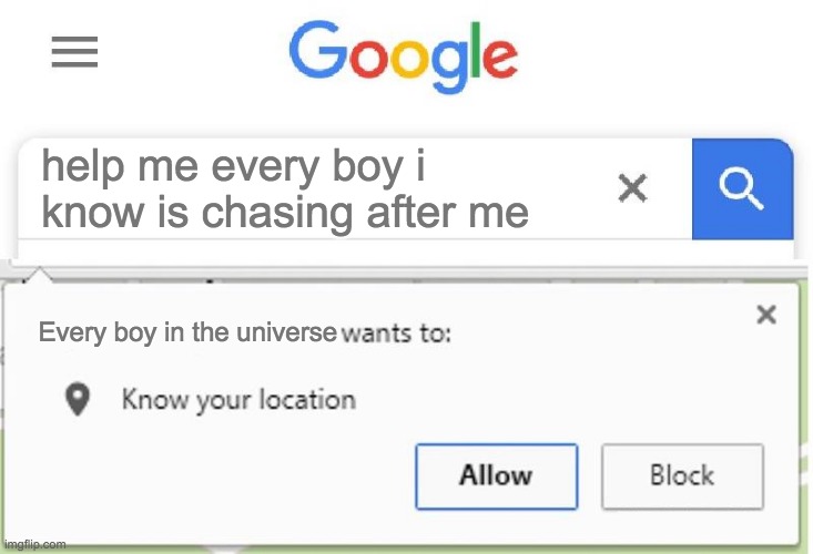 As if enough aren't chasing me already... | help me every boy i know is chasing after me; Every boy in the universe | image tagged in wants to know your location | made w/ Imgflip meme maker